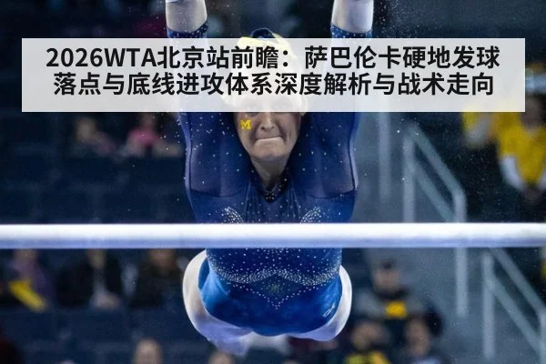 2026WTA北京站前瞻：萨巴伦卡硬地发球落点与底线进攻体系深度解析与战术走向